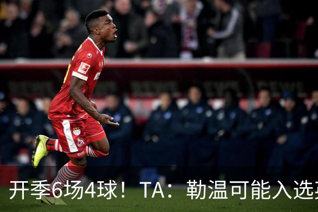 开季6场4球！TA：勒温可能入选英格兰队，他的价值不只有门前终结